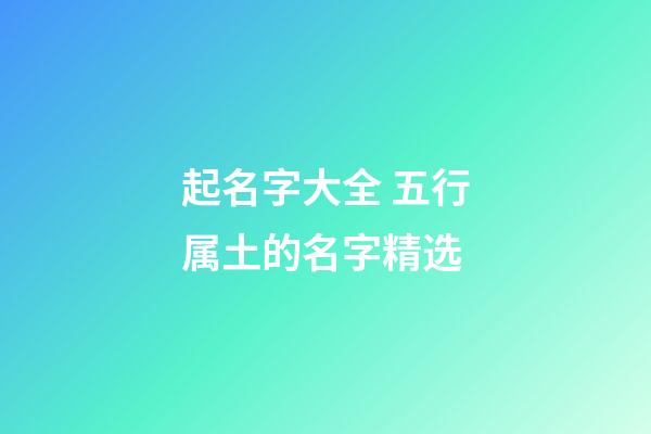 起名字大全 五行属土的名字精选